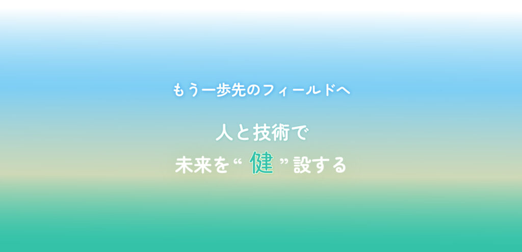 もう一歩先のフィールドへ　人と技術で未来を”健”設する