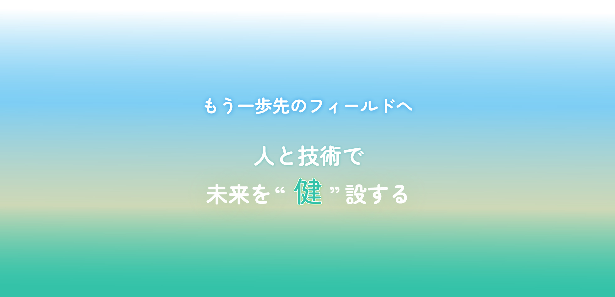 もう一歩先のフィールドへ　人と技術で未来を”健”設する